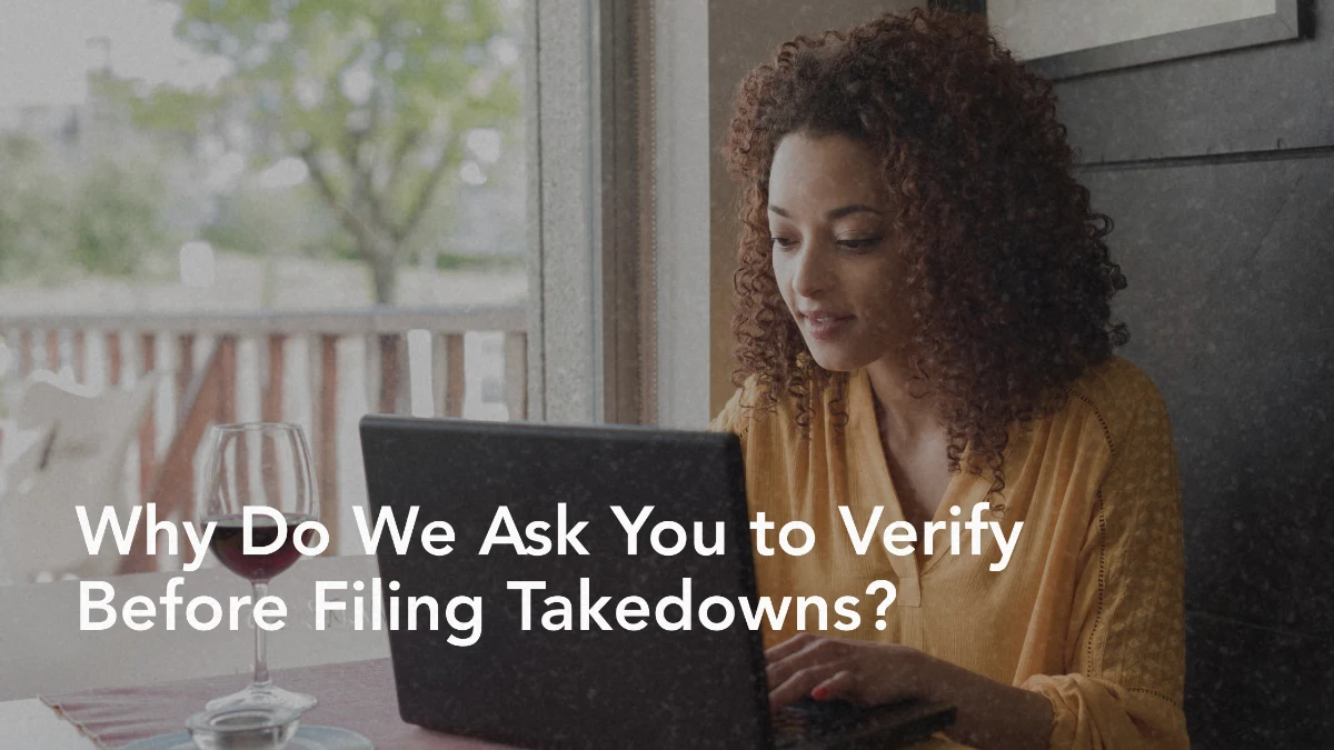Why Do We Ask You to Verify Before Filing Takedowns?