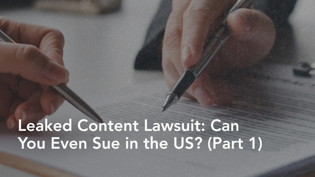 Leaked Content Lawsuit: Can You Even Sue in the US? (Part 1)