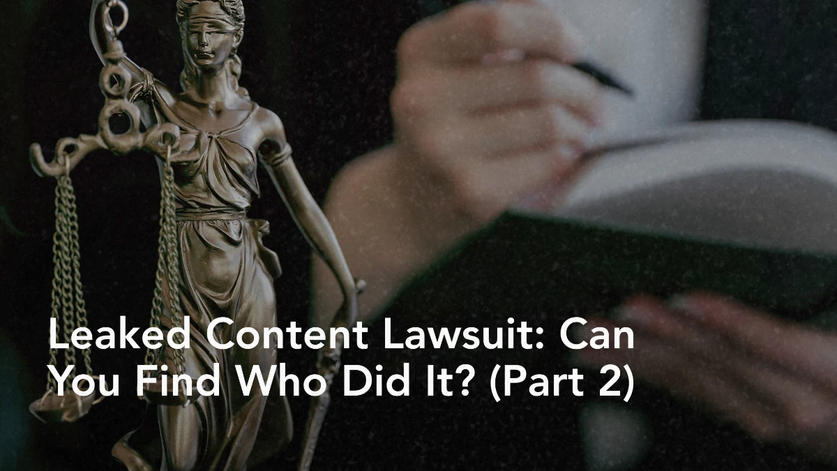 Leaked Content Lawsuit: Can You Find Who Did It? (Part 2)